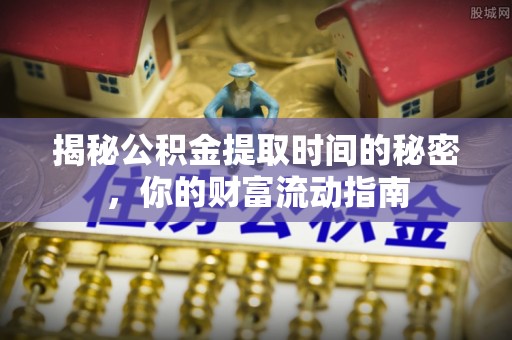 修武揭秘公积金提取时间的秘密，你的财富流动指南