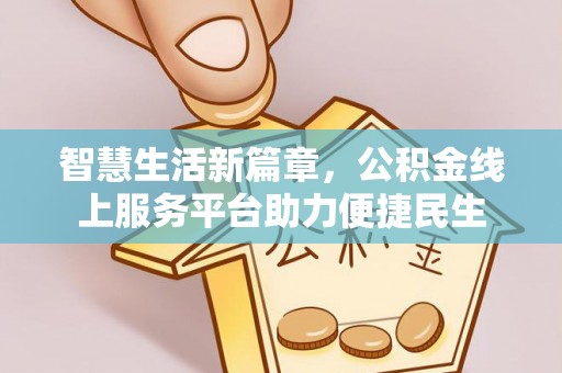 修武智慧生活新篇章，公积金线上服务平台助力便捷民生