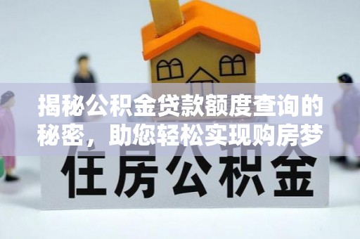 修武揭秘公积金贷款额度查询的秘密，助您轻松实现购房梦想