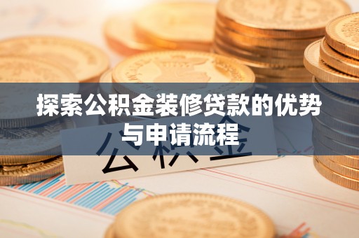 修武探索公积金装修贷款的优势与申请流程