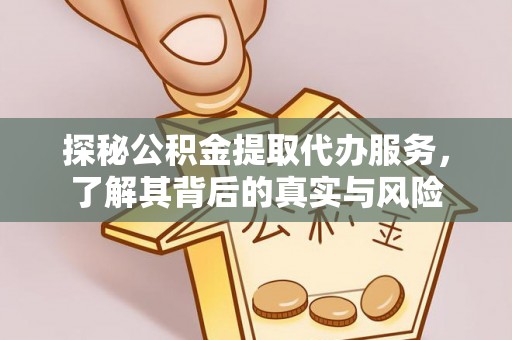 修武探秘公积金提取代办服务，了解其背后的真实与风险