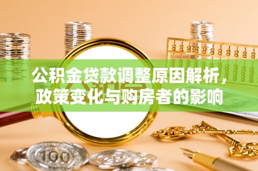 修武公积金贷款调整原因解析，政策变化与购房者的影响