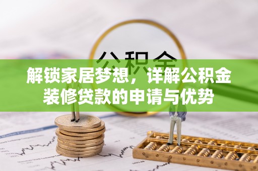 修武解锁家居梦想，详解公积金装修贷款的申请与优势
