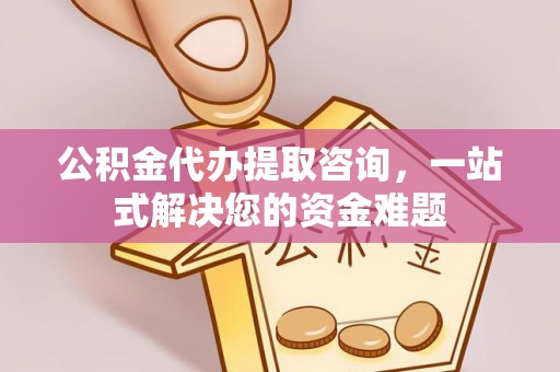 修武公积金代办提取咨询，一站式解决您的资金难题