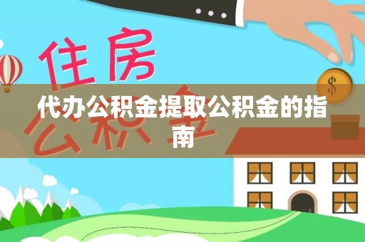 修武代办公积金提取公积金的指南