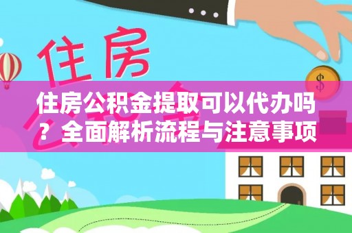 修武住房公积金提取可以代办吗？全面解析流程与注意事项