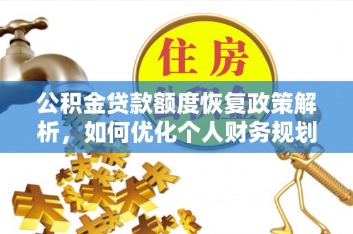 修武公积金贷款额度恢复政策解析，如何优化个人财务规划
