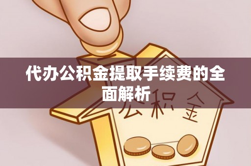 修武代办公积金提取手续费的全面解析