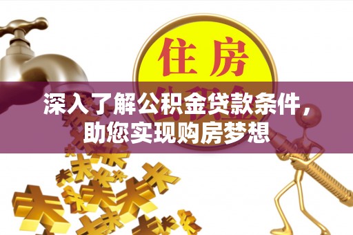 修武深入了解公积金贷款条件，助您实现购房梦想