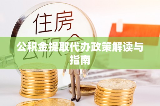 修武公积金提取代办政策解读与指南