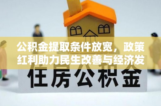 修武公积金提取条件放宽，政策红利助力民生改善与经济发展