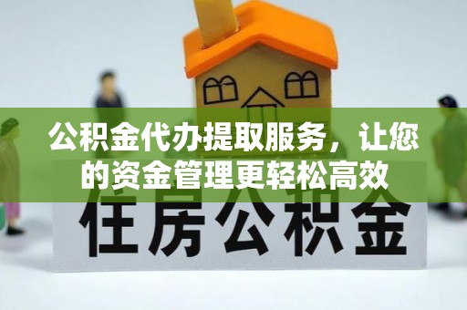 修武公积金代办提取服务，让您的资金管理更轻松高效