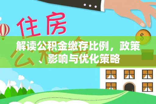 修武解读公积金缴存比例，政策、影响与优化策略
