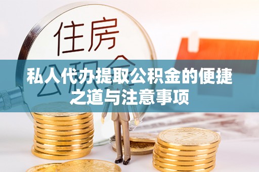 修武私人代办提取公积金的便捷之道与注意事项
