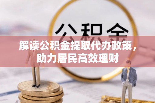 修武解读公积金提取代办政策，助力居民高效理财