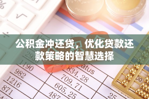 修武公积金冲还贷，优化贷款还款策略的智慧选择