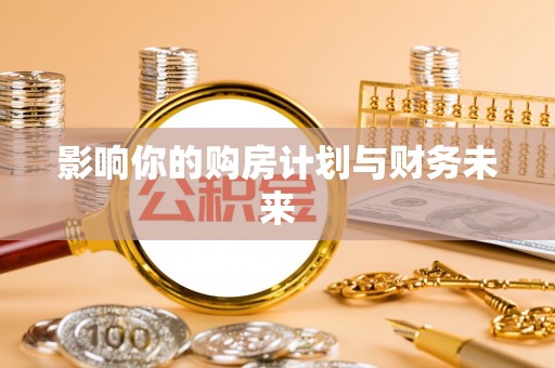 修武影响你的购房计划与财务未来