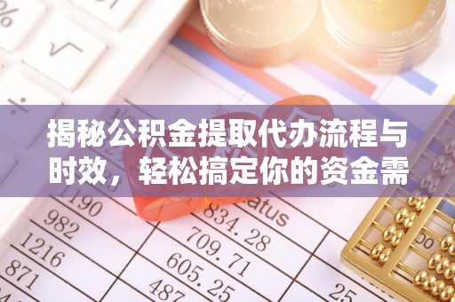 修武揭秘公积金提取代办流程与时效，轻松搞定你的资金需求