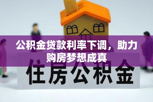 修武公积金贷款利率下调，助力购房梦想成真