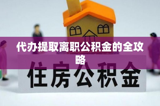 修武代办提取离职公积金的全攻略