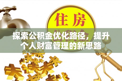修武探索公积金优化路径，提升个人财富管理的新思路