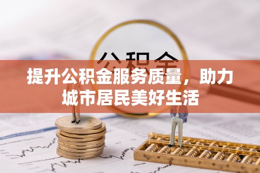 修武提升公积金服务质量，助力城市居民美好生活