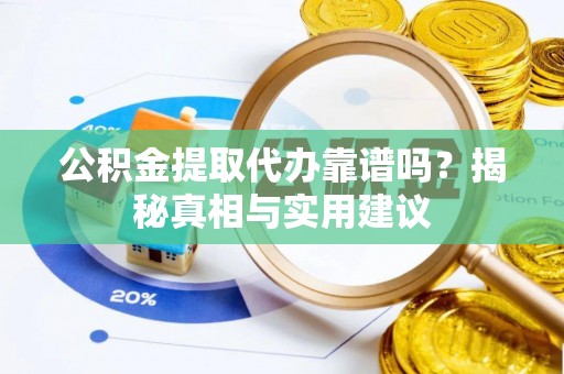 修武公积金提取代办靠谱吗？揭秘真相与实用建议