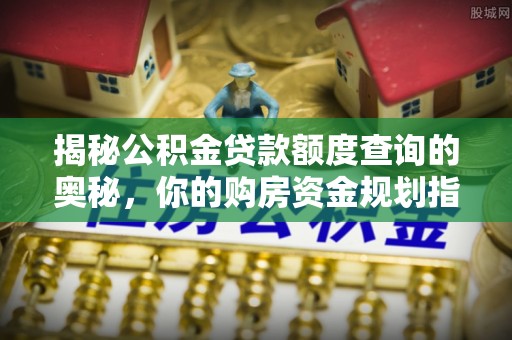 修武揭秘公积金贷款额度查询的奥秘，你的购房资金规划指南