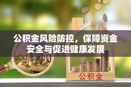 修武公积金风险防控，保障资金安全与促进健康发展
