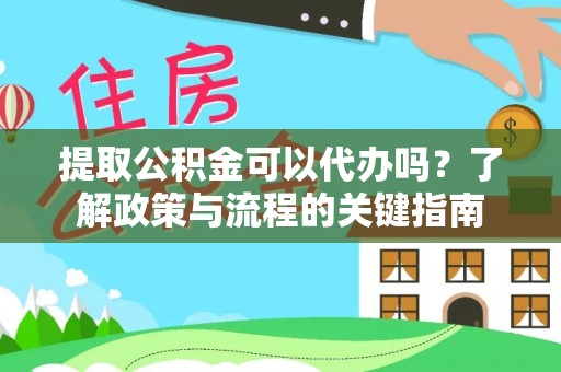 修武提取公积金可以代办吗？了解政策与流程的关键指南