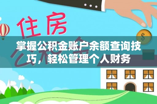 修武掌握公积金账户余额查询技巧，轻松管理个人财务