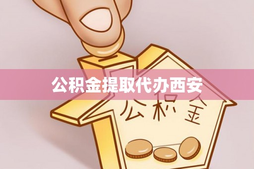 修武公积金提取代办西安