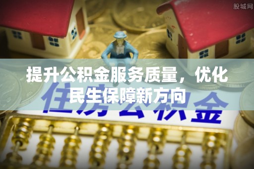 修武提升公积金服务质量，优化民生保障新方向