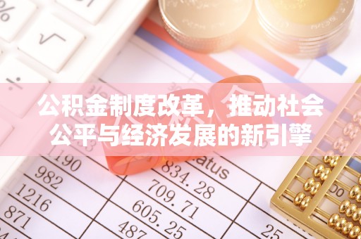修武公积金制度改革，推动社会公平与经济发展的新引擎