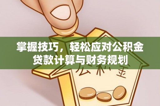 修武掌握技巧，轻松应对公积金贷款计算与财务规划