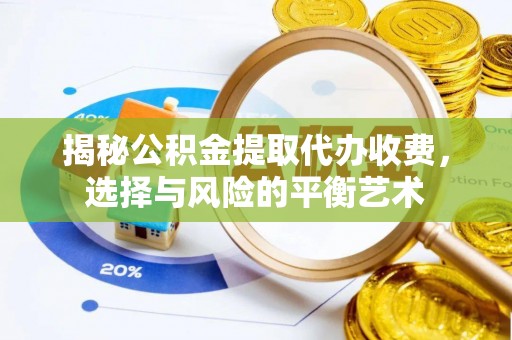 修武揭秘公积金提取代办收费，选择与风险的平衡艺术