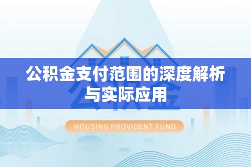 修武公积金支付范围的深度解析与实际应用