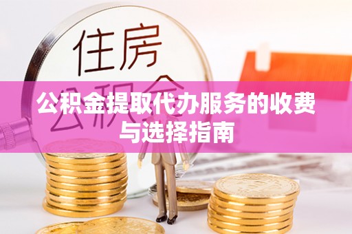修武公积金提取代办服务的收费与选择指南