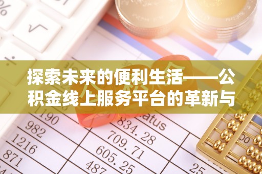 修武探索未来的便利生活——公积金线上服务平台的革新与影响
