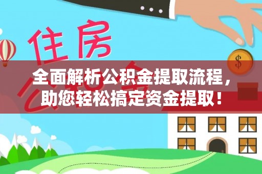 修武全面解析公积金提取流程，助您轻松搞定资金提取！