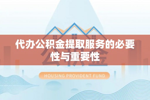 修武代办公积金提取服务的必要性与重要性