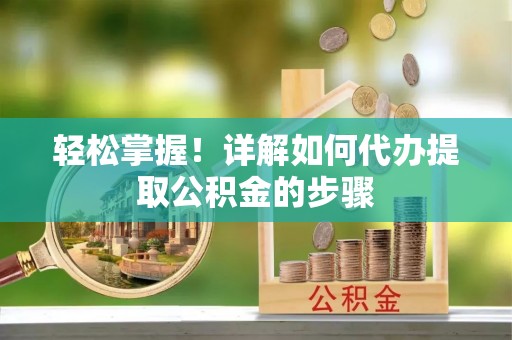 修武轻松掌握！详解如何代办提取公积金的步骤