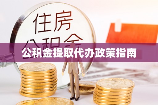 修武公积金提取代办政策指南