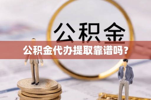 修武公积金代办提取靠谱吗？