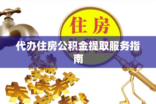修武代办住房公积金提取服务指南