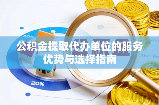 修武公积金提取代办单位的服务优势与选择指南