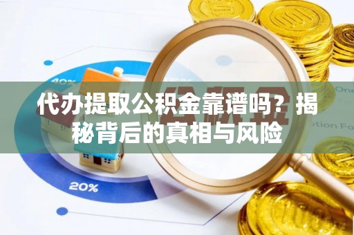 修武代办提取公积金靠谱吗？揭秘背后的真相与风险