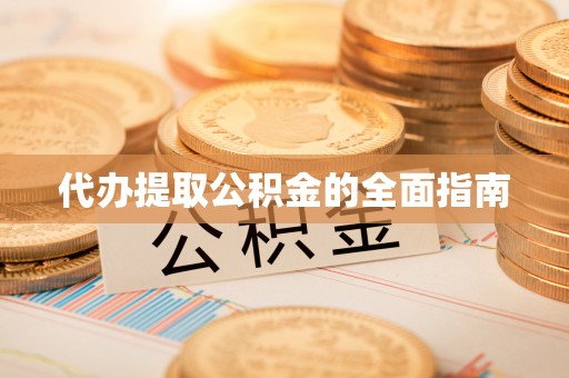修武代办提取公积金的全面指南