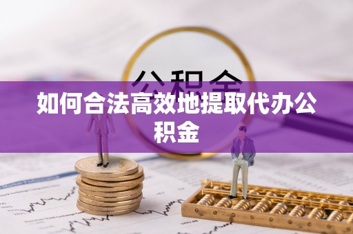 修武如何合法高效地提取代办公积金