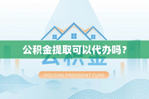修武公积金提取可以代办吗？